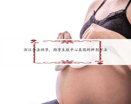 浙江合法助孕，助孕生殖中心真假的辨别方法