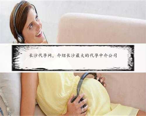 长沙代孕网，介绍长沙最大的代孕中介公司